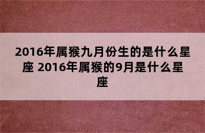 2016年属猴九月份生的是什么星座 2016年属猴的9月是什么星座